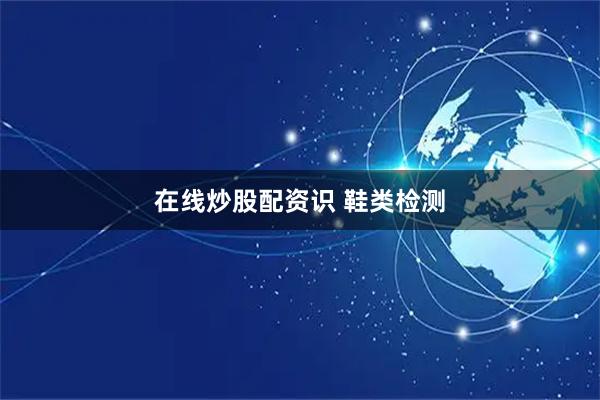 在线炒股配资识 鞋类检测