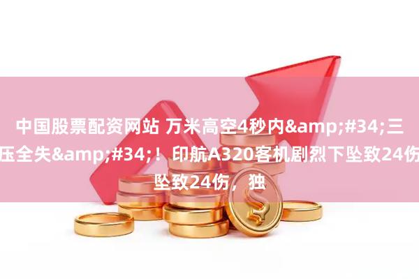 中国股票配资网站 万米高空4秒内"三套液压全失"！印航A320客机剧烈下坠致24伤，独